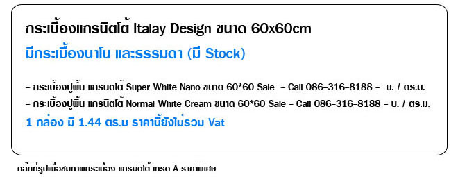 กระเบื้องแกรนิตโต้ Italay Design ขนาด 60x60cm  มีกระเบื้องนาโน และธรรมดา (มี Stock)  - กระเบื้องปูพื้น แกรนิตโต้ Super White Nano ขนาด 60*60 Sale  - Call 086-316-8188 -  บ. / ตร.ม.  - กระเบื้องปูพื้น แกรนิตโต้ Normal White Cream ขนาด 60*60 Sale - Call 086-316-8188 - บ. / ตร.ม.  1 กล่อง มี 1.44 ตร.ม ราคานี้ยังไม่รวม Vat คลิ๊กที่รูปเพื่อชมภาพกระเบื้อง แกรนิตโต้ เกรด A ราคาพิเศษ
